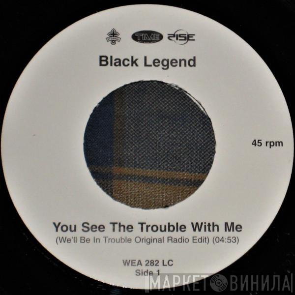  Black Legend  - You See The Trouble With Me