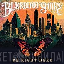 Blackberry Smoke - Be Right Here