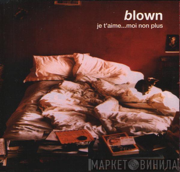  Blown   - Je T'aime...Moi Non Plus