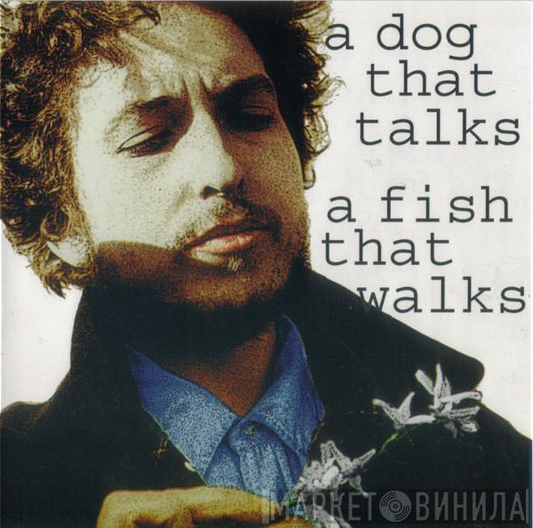  Bob Dylan  - A Dog That Talks, A Fish That Walks