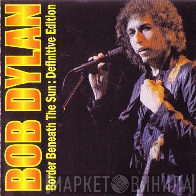  Bob Dylan  - Border Beneath The Sun : Definitive Edition