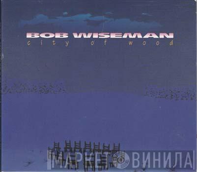 Bob Wiseman - City Of Wood
