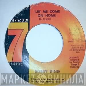 Bobby King  - Let Me Come On Home / What Made You Change Your Mind