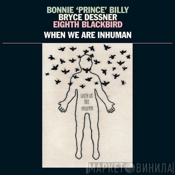 , Bonnie "Prince" Billy , Bryce Dessner  Eighth Blackbird  - When We Are Inhuman