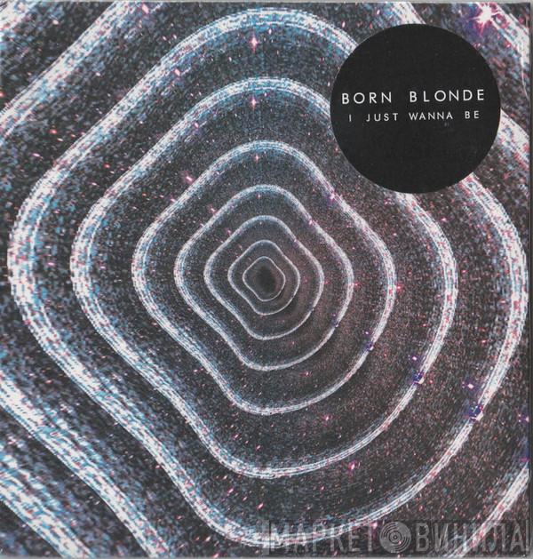 Born Blonde - I Just Wanna Be