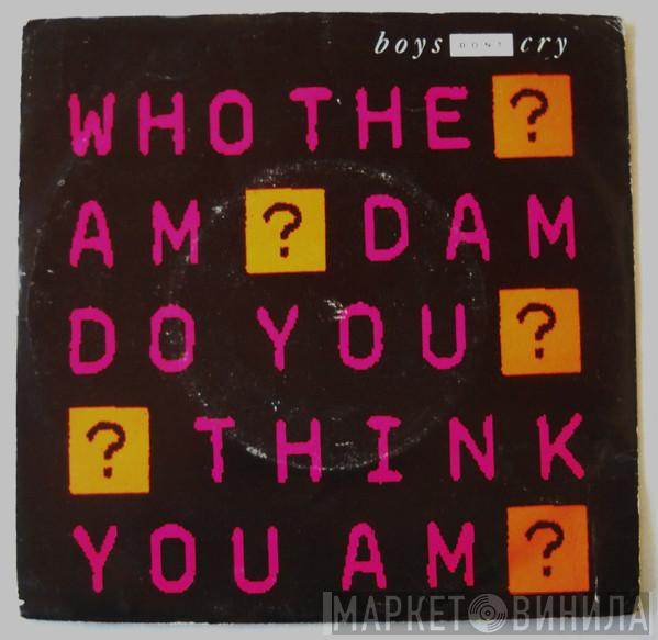  Boys Don't Cry  - Who The Am Dam Do You Think You Am