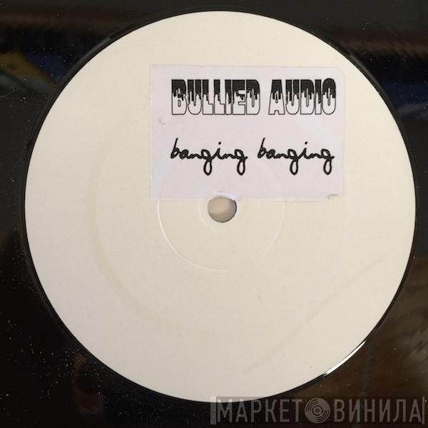 Bullied Audio - Banging Banging