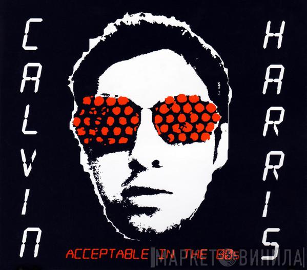 Calvin Harris - Acceptable In The 80s