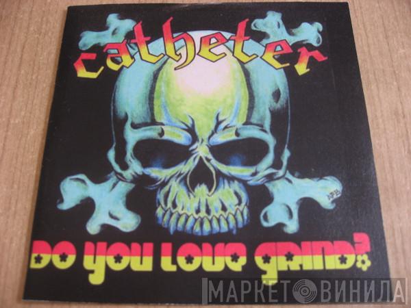  Catheter  - Do You Love Grind?