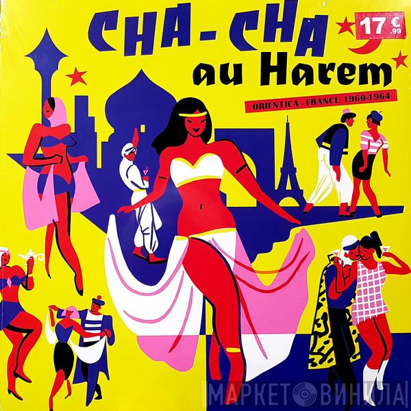  - Cha-Cha Au Harem Orientica - France 1960-1964