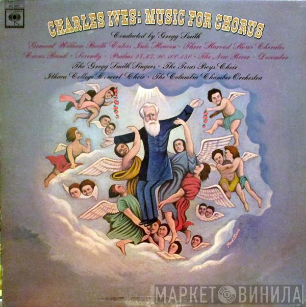 - Charles Ives , Gregg Smith  • Gregg Smith Singers , Texas Boys' Choir • Ithaca College Concert Choir  Columbia Chamber Orchestra  - Music For Chorus
