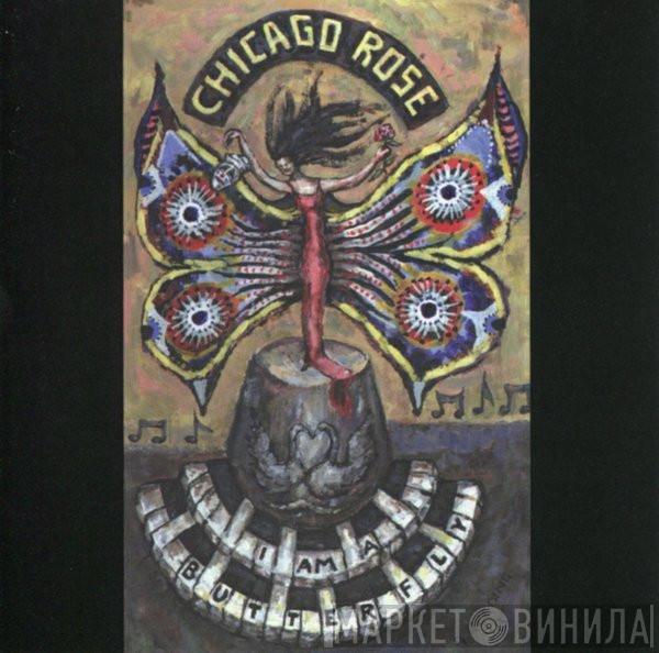 Chicago Rose - I Am A Butterfly