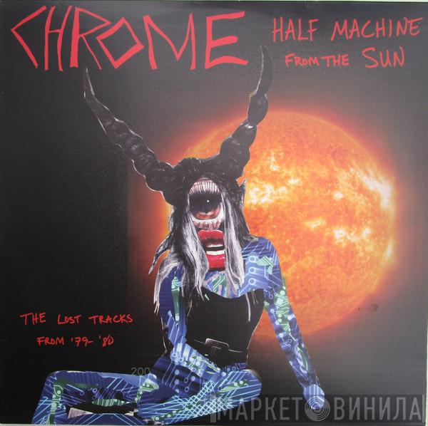  Chrome   - Half Machine From The Sun, The Lost Chrome Tracks From '79-'80