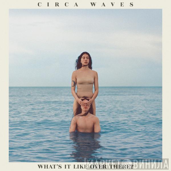 Circa Waves - What's It Like Over There?