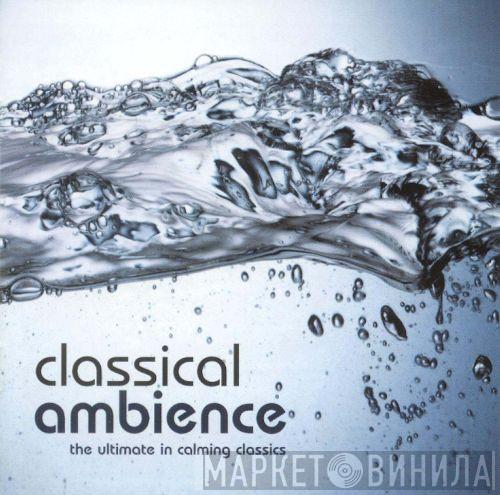  - Classical Ambience -  The Ultimate In Calming Classics