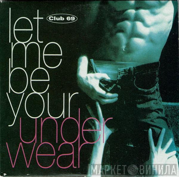  Club 69  - Let Me Be Your Underwear