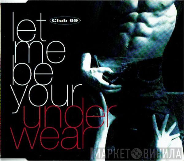  Club 69  - Let Me Be Your Underwear