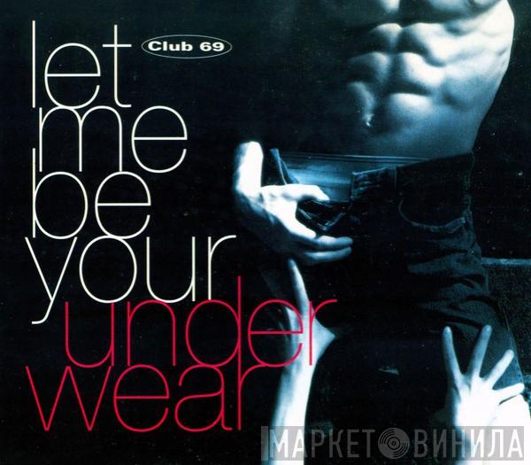 Club 69 - Let Me Be Your Underwear