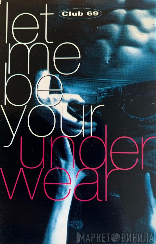  Club 69  - Let Me Be Your Underwear