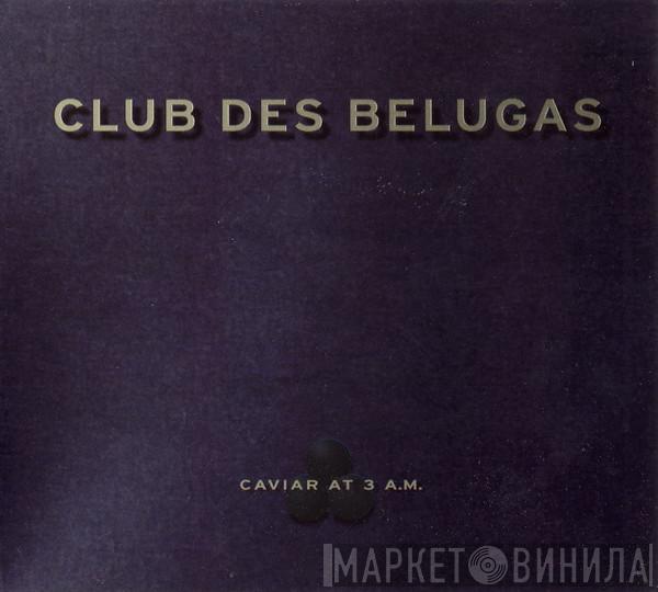  Club Des Belugas  - Caviar At 3 A.M.