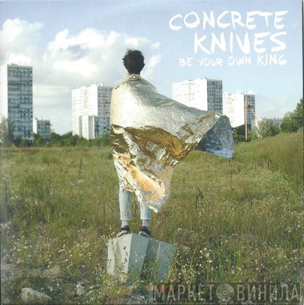 Concrete Knives - Be Your Own King