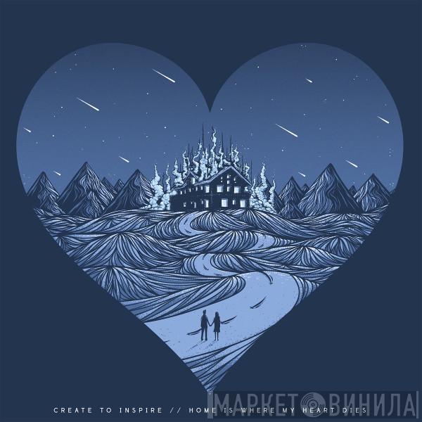 Create To Inspire - Home Is Where My Heart Dies