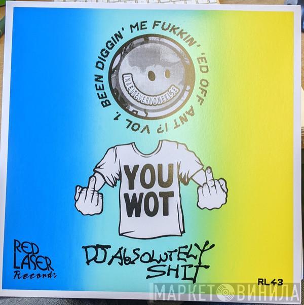 DJ Absolutely Shit - Been Diggin' Me Fukkin' 'Ed Off Ant I​?​' Vol. 1