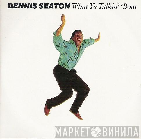  Dennis Seaton  - What Ya Talkin' 'Bout