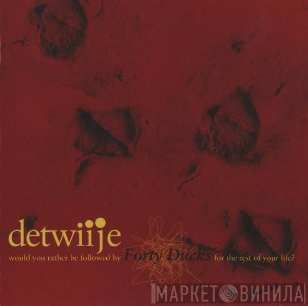 Detwiije - Would You Rather Be Followed By Forty Ducks For The Rest Of Your Life?