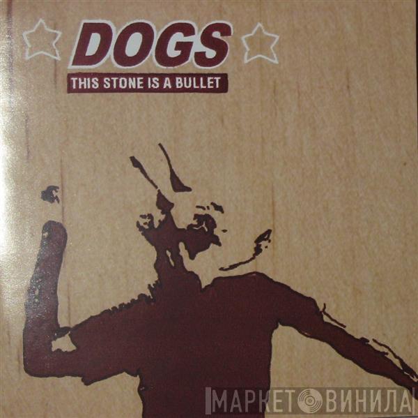Dogs  - This Stone Is A Bullet