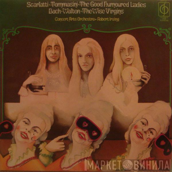 Domenico Scarlatti, Vincenzo Tommasini, Johann Sebastian Bach, Sir William Walton, The Concert Arts Orchestra, Robert Irving  - The Good Humoured Ladies / The Wise Virgins