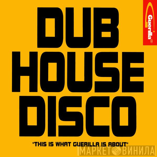  - Dub House Disco (This Is What Guerilla Is About)