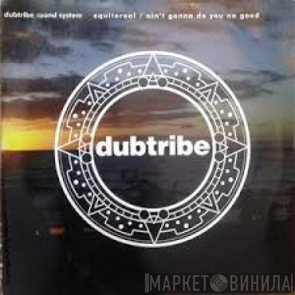  Dubtribe Sound System  - Equitoreal / Ain't Gonna Do You No Good
