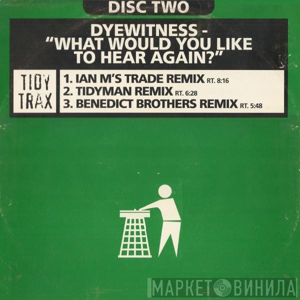  Dyewitness  - What Would You Like To Hear Again?