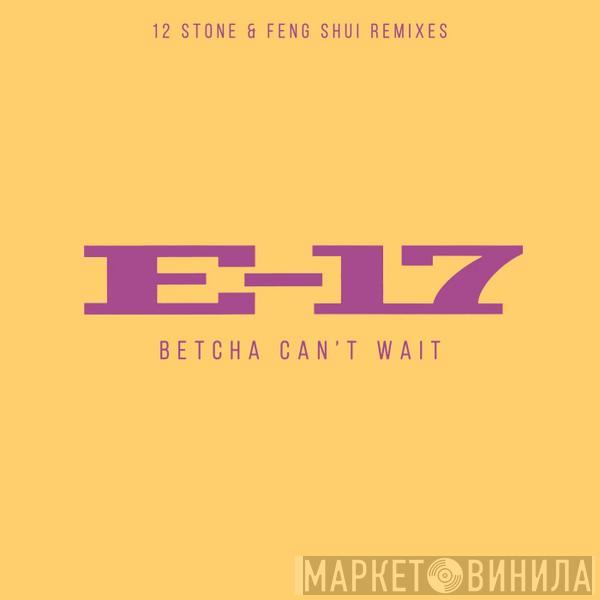  E-17  - Betcha Can't Wait (12 Stone & Feng Shui Remixes)