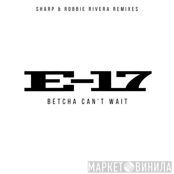  E-17  - Betcha Can't Wait (Sharp & Robbie Rivera Mixes)