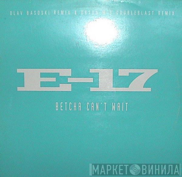  E-17  - Betcha Can't Wait