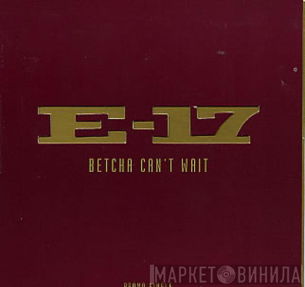  E-17  - Betcha Can't Wait