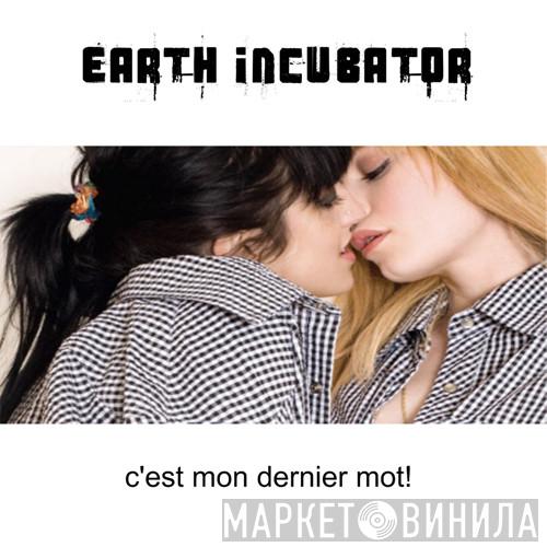  Earth Incubator  - C'est Mon Dernier Mot!