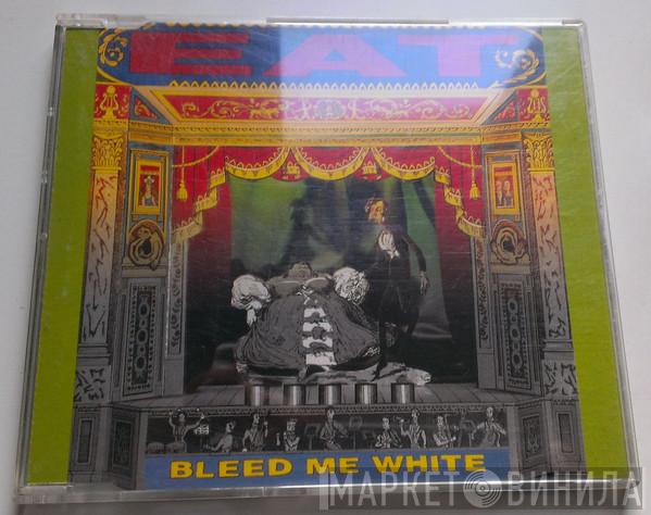  Eat   - Bleed Me White