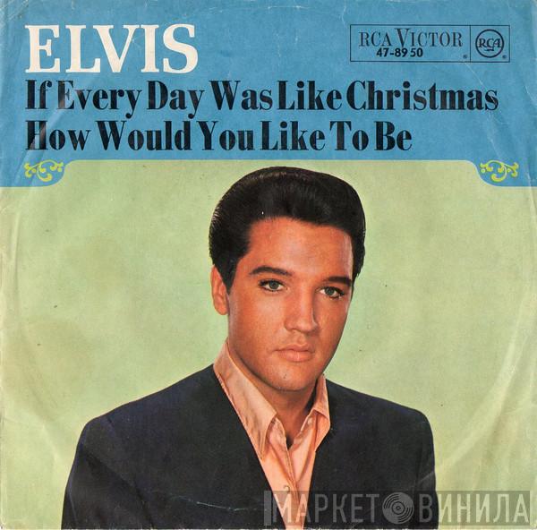  Elvis Presley  - If Every Day Was Like Christmas / How Would You Like To Be