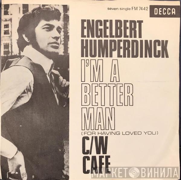  Engelbert Humperdinck  - I'm A Better Man (For Having Loved You) / Cafe