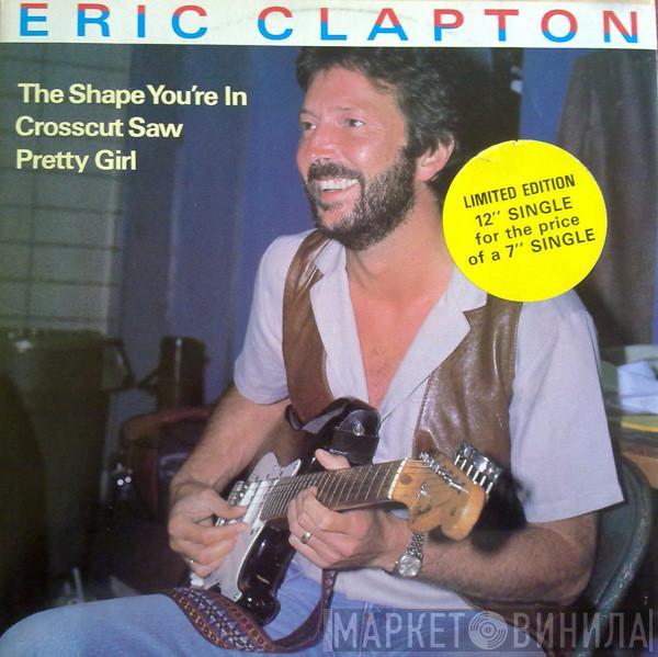 Eric Clapton  - The Shape You're In / Crosscut Saw / Pretty Girl