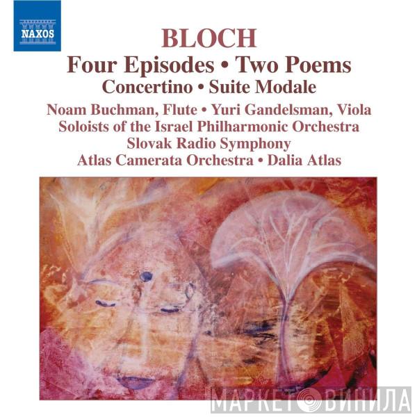 Ernest Bloch, Dalia Atlas, Camerata Atlas, Members Of The Israel Philharmonic Orchestra, Noam Buchman, Yuri Gandelsman - Four Episodes / Two Poems / Concertino / Suite Modale