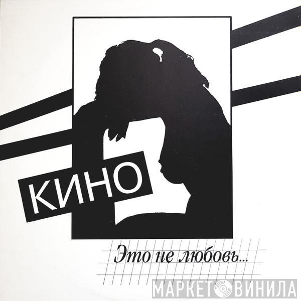 Кино - Это Не Любовь...
