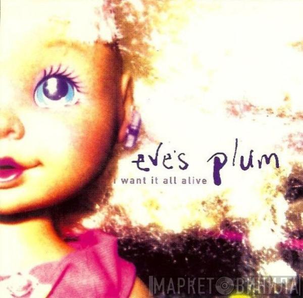  Eve's Plum  - I Want It All Alive