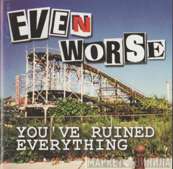 Even Worse - You've Ruined Everything