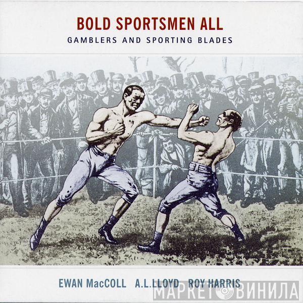 Ewan MacColl, A. L. Lloyd, Roy Harris  - Bold Sportsmen All - Gamblers And Sporting Blades
