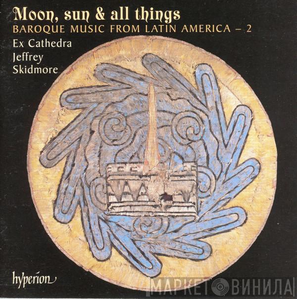 Ex Cathedra , Jeffrey Skidmore - Moon, Sun & All Things (Baroque Music From Latin America – 2)
