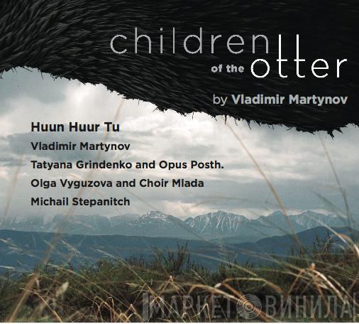 Featuring: Vladimir Martynov , Huun-Huur-Tu and Tatiana Grindenko , Opus Posth and Olga Vyguzova , Perm Choir Mlada  Michail Stepanitch  - Children Of The Otter